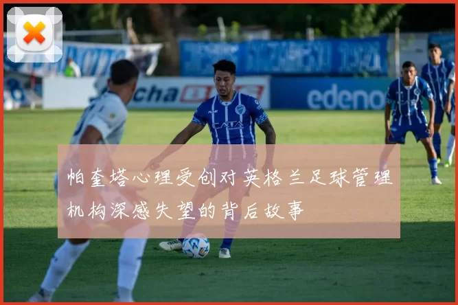 帕奎塔心理受创对英格兰足球管理机构深感失望的背后故事