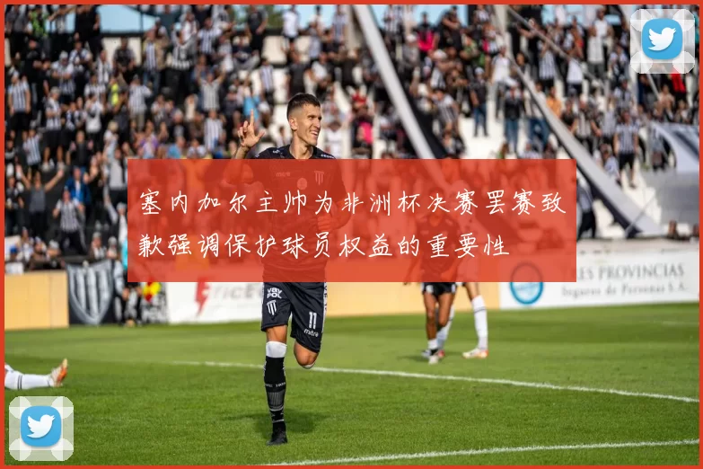 塞内加尔主帅为非洲杯决赛罢赛致歉强调保护球员权益的重要性