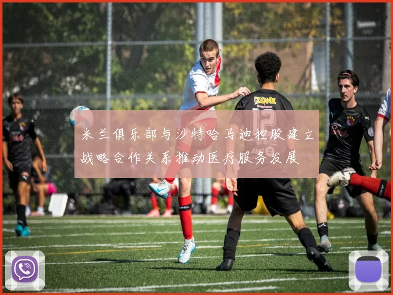 米兰俱乐部与沙特哈马迪控股建立战略合作关系推动医疗服务发展