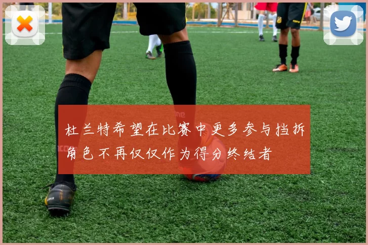 杜兰特希望在比赛中更多参与挡拆角色不再仅仅作为得分终结者