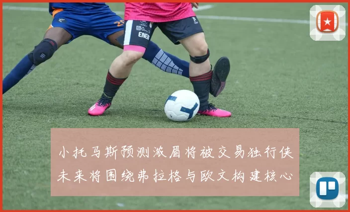 小托马斯预测浓眉将被交易独行侠未来将围绕弗拉格与欧文构建核心阵容